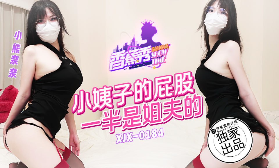 《XJX-0184 香蕉秀-第184期-小姨子的屁股一半是姐夫的  小熊奈奈》最新高清视频播放封面图